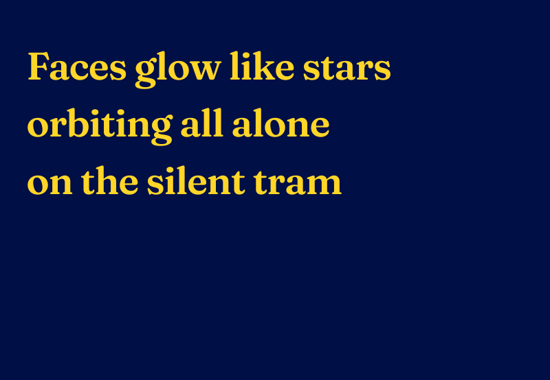 Haiku reads: Faces flow like stars, orbiting all alone, on the silent tram