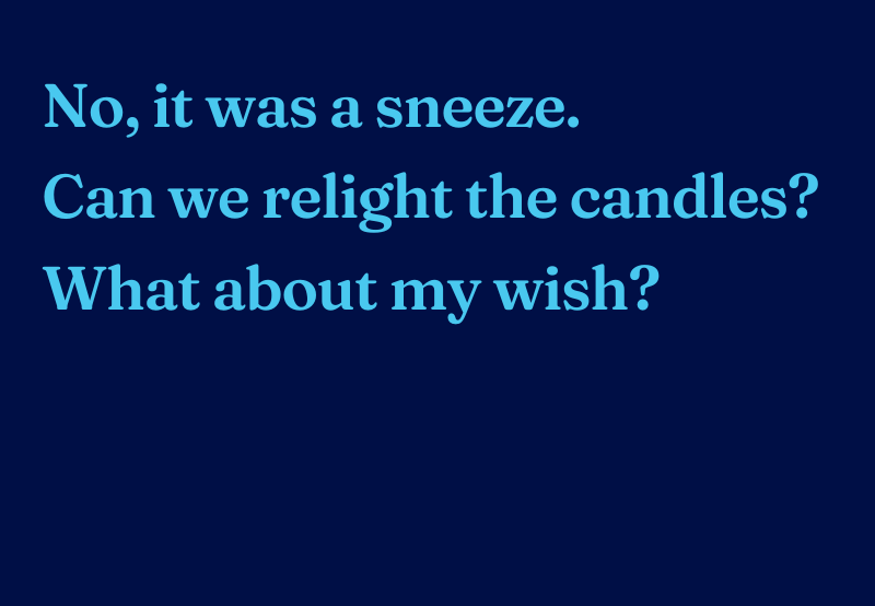 Haiku reads: No, it was a sneeze. Can we relight the candles? What about my wish?