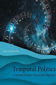 Temporal Politics Contested Pasts, Uncertain Futures