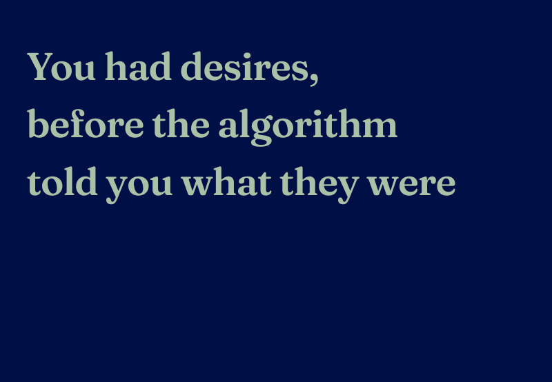 Haiku reads: You had desires, before the algorithm, told you what they were